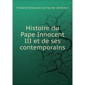 

Книга Histoire du Pape Innocent III et de ses contemporains. Friedrich Emanuel von Hurter-Ammann