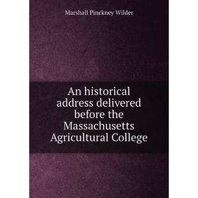 

Книга An historical address delivered before the Massachusetts Agricultural College. Marshall Pinckney Wilder