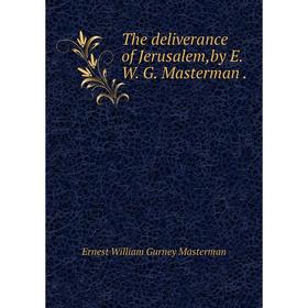 

Книга The deliverance of Jerusalem,by E. W. G. Masterman. Ernest William Gurney Masterman