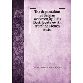 

Книга The deportations of Belgian workmen,by Jules Destr{acute}ee. tr. from the French texts. The deportations of Belgian workmen