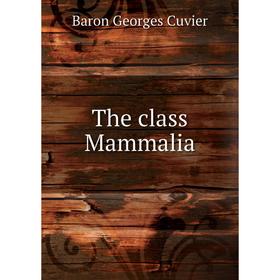 

Книга The class Mammalia. Cuvier Georges