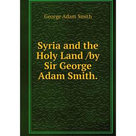 

Книга Syria and the Holy Land /by Sir George Adam Smith. George Adam Smith