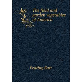 

Книга The field and garden vegetables of America. Fearing Burr