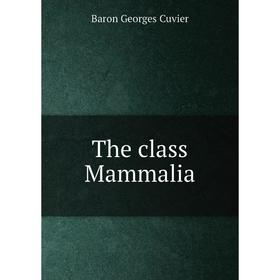 

Книга The class Mammalia. Cuvier Georges