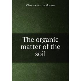 

Книга The organic matter of the soil. Clarence Austin Morrow