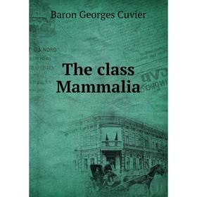 

Книга The class Mammalia. Cuvier Georges