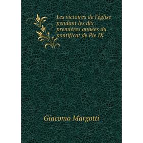 

Книга Les victoires de l'église pendant les dix premières années du pontificat de Pie IX
