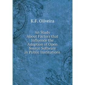 

Книга An Study About Factors that Influence the Adoption of Open Source Software in Public Institutions. K.F. Oliveira