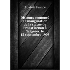 

Книга Discours prononcé à l'inauguration de la statue de Ernest Renan à Tréguier, le 13 septembre 1903. Анатоль Франс