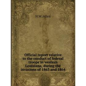 

Книга Official report relative to the conduct of federal troops in western Louisiana, during the invasions of 1863 and 1864