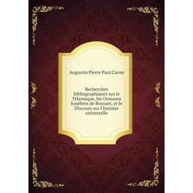 

Книга Recherches bibliographiques sur le Télémaque, les Oraisons funèbres de Bossuet, et le Discours sur l'histoire universelle. Caron Augustin Pierre