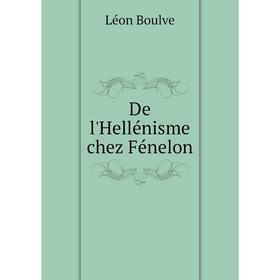

Книга De l'Hellénisme chez Fénelon. Léon Boulve