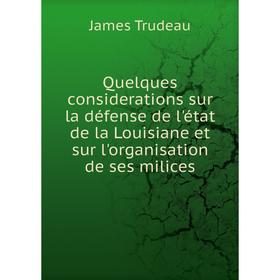 

Книга Quelques considerations sur la défense de l'état de la Louisiane et sur l'organisation de ses milices. James Trudeau