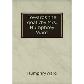 

Книга Towards the goal /by Mrs. Humphrey Ward. Humphry Ward