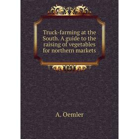 

Книга Truck - farming at the South. A guide to the raising of vegetables for northern markets. A. Oemler