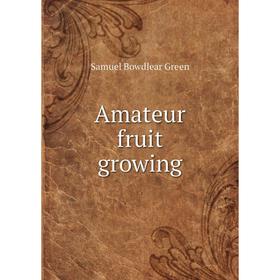 

Книга Amateur fruit growing. Samuel Bowdlear Green