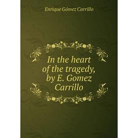 

Книга In the heart of the tragedy,by E. Gomez Carrillo. Enrique Gómez Carrillo