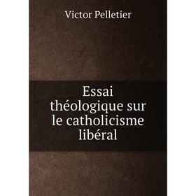 

Книга Essai théologique sur le catholicisme libéral. Victor Pelletier