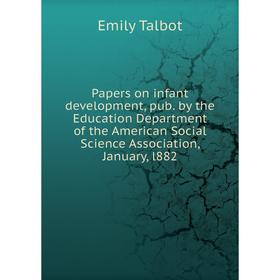 

Книга Papers on infant development, pub by the Education Department of the American Social Science Association, January, l882