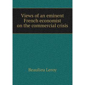 

Книга Views of an eminent French economist on the commercial crisis. Beaulieu Leroy