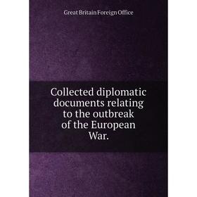 

Книга Collected diplomatic documents relating to the outbreak of the European War.. Great Britain Foreign Office