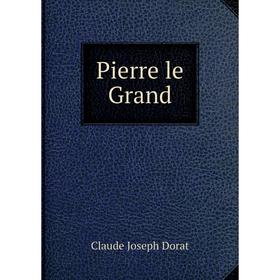 

Книга Pierre le Grand. Claude Joseph Dorat