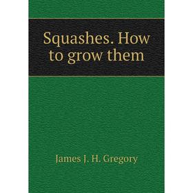 

Книга Squashes. How to grow them. James J. H. Gregory