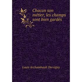 

Книга Chacun son métier, les champs sont bien gardés. Louis Archambault Dorvigny