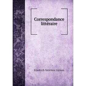 

Книга Correspondance littéraire. Friedrich Melchior Grimm