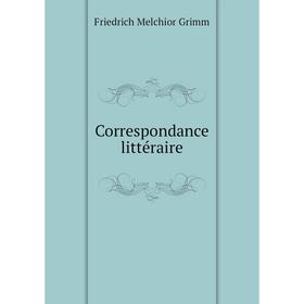 

Книга Correspondance littéraire. Friedrich Melchior Grimm