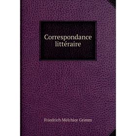 

Книга Correspondance littéraire. Friedrich Melchior Grimm