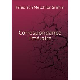 

Книга Correspondance littéraire. Friedrich Melchior Grimm