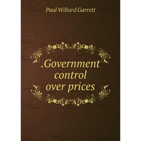 

Книга .Government control over prices. Paul Willard Garrett