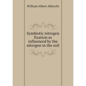 

Книга Symbiotic nitrogen fixation as influenced by the nitrogen in the soil. William Albert Albrecht