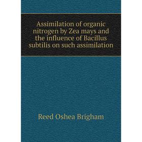 

Книга Assimilation of organic nitrogen by Zea mays and the influence of Bacillus subtilis on such assimilation. Reed Oshea Brigham