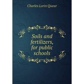 

Книга Soils and fertilizers, for public schools. Charles Lorin Quear