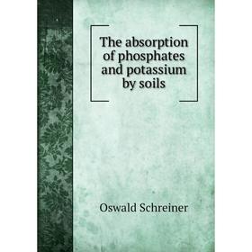 

Книга The absorption of phosphates and potassium by soils. Oswald Schreiner