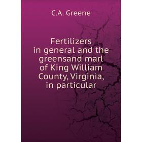 

Книга Fertilizers in general and the greensand marl of King William County, Virginia, in particular. C.A. Greene