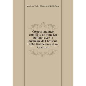 

Книга Correspondance complète de mme Du Deffand avec la duchesse de Choiseul, l'abbé Barthélemy et m. Craufurt. Marie de Vichy Chamrond Du Deffand