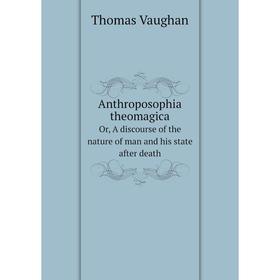 

Книга Anthroposophia theomagica. Or, A discourse of the nature of man and his state after death. Thomas Vaughan