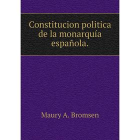 

Книга Constitucion politica de la monarquía española.. Maury A. Bromsen