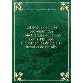 

Книга Catalogue de livres provenant des bibliothèques du feu roi Louis-Philippe Bibliothèques du Palais-Royal et de Neuilly