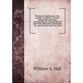 

Книга The historic significance of the southern revolution. A lecture delivered by invitation in P., Va., March 14th and April 29th, 1864. William A.