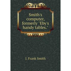 

Книга Smith's computer, formerly Eby's handy tables. J. Frank Smith