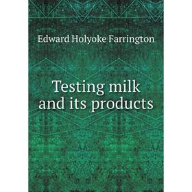 

Книга Testing milk and its products. Edward Holyoke Farrington