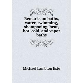 

Книга Remarks on baths, water, swimming, shampooing, heat, hot, cold, and vapor baths. Michael Lambton Este