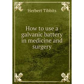 

Книга How to use a galvanic battery in medicine and surgery. Herbert Tibbits