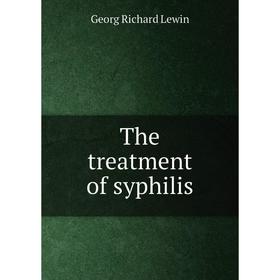 

Книга The treatment of syphilis. Georg Richard Lewin