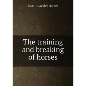 

Книга The training and breaking of horses. Merritt Wesley Harper