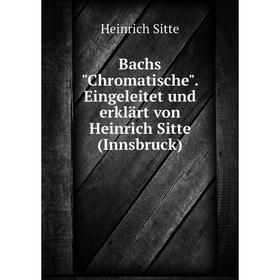 

Книга Bachs Chromatische. Eingeleitet und erklärt von Heinrich Sitte (Innsbruck). Heinrich Sitte